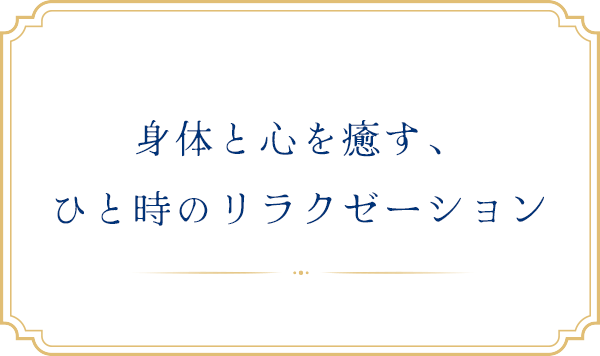 身体と心を癒す、ひと時のリラクゼーション